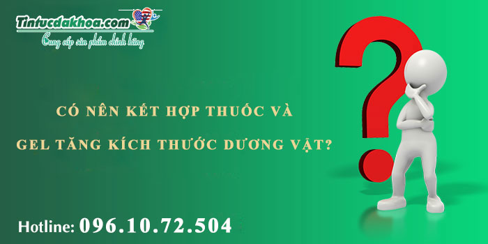 Có nên kết hợp viên uống và gel tăng kích thước dương vật không?
